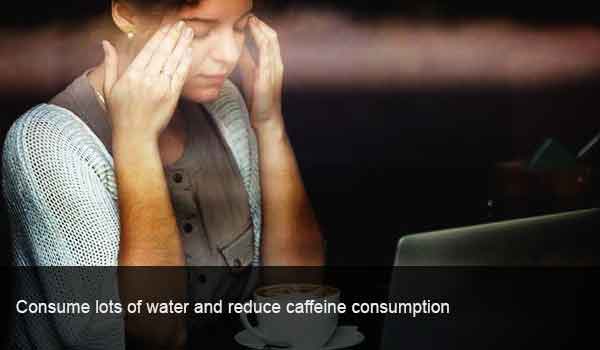 Consume lots of water and reduce caffeine consumption