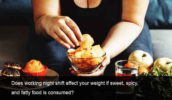Does working night shift affect your weight if sweet, spicy, and fatty food is consumed?